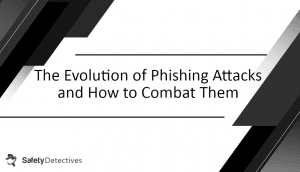 The Evolution of Phishing Attacks and How to Combat Them