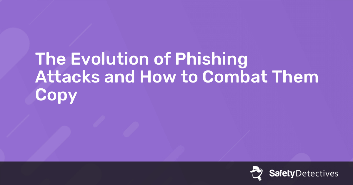 The Evolution of Phishing Attacks and How to Combat Them Copy