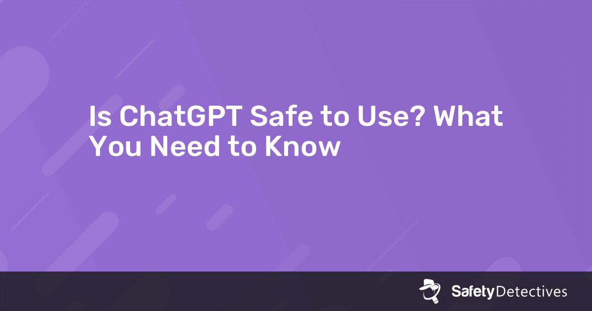 Is ChatGPT Safe to Use? What You Need to Know