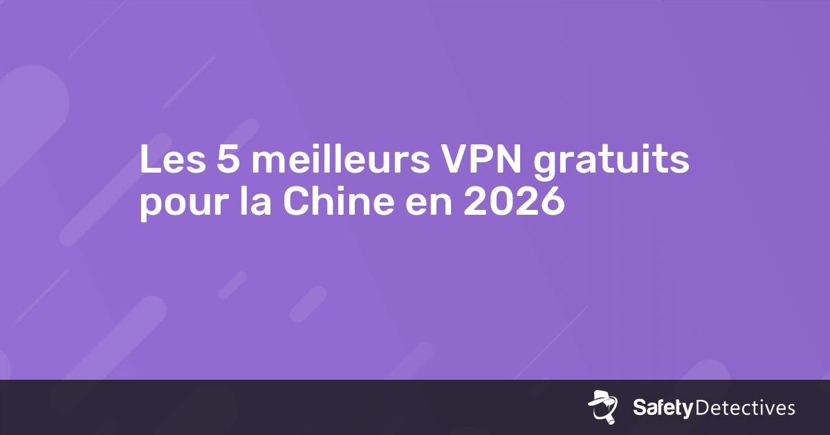 Les 5 meilleurs VPN gratuits pour la Chine en 2025