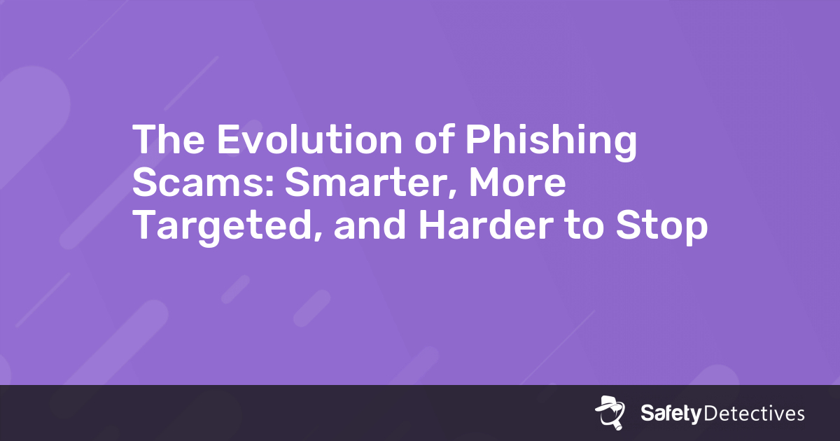 The Evolution of Phishing Scams: Smarter, More Targeted, and Harder to Stop
