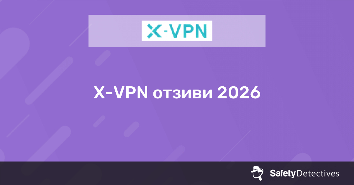 X-VPN Mнения 2026 - Защо 7.0?